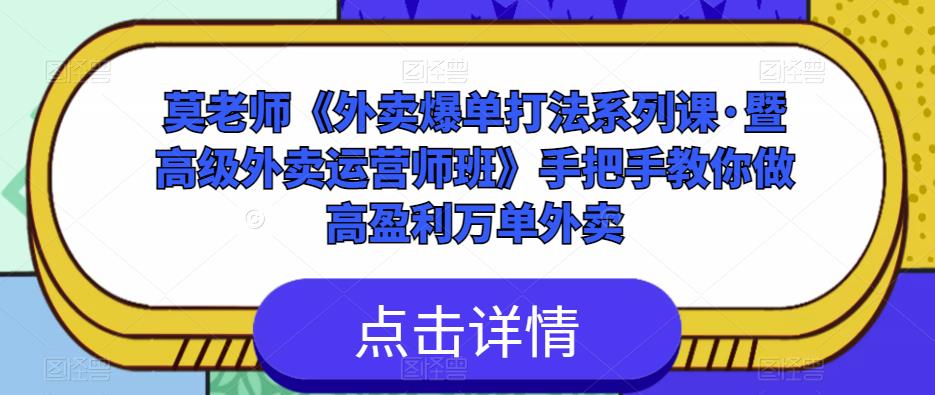 莫老师《外卖爆单打法系列课·暨高级外卖运营师班》手把手教你做高盈利万单外卖-福喜网创