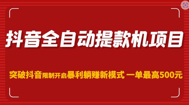 抖音全自动提款机项目，突破抖音限制开启暴利躺赚新模式一单最高500元（第二期）-福喜网创