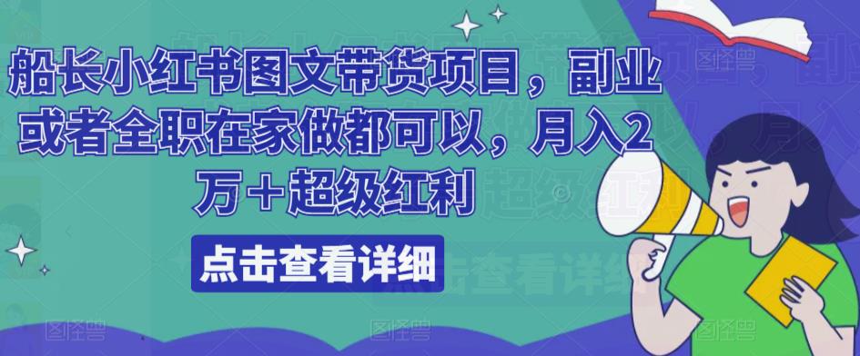 船长小红书图文带货项目，副业或者全职在家做都可以，月入2万＋超级红利-福喜网创