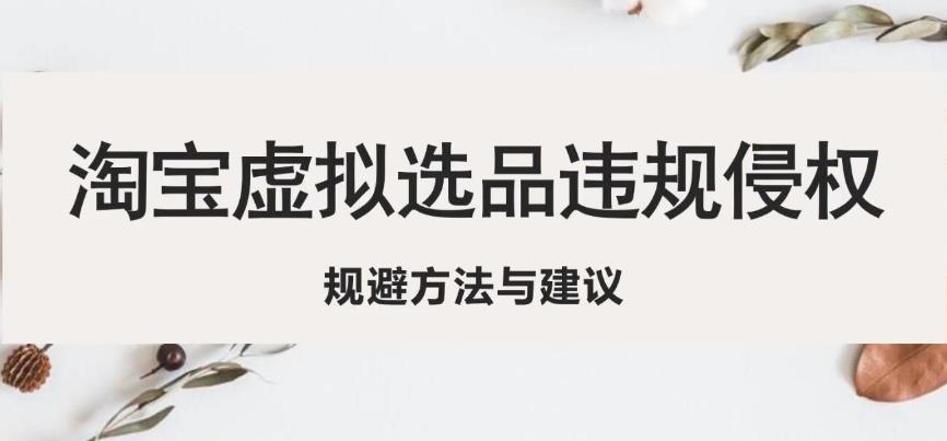 淘宝虚拟违规侵权规避方法与建议，6个部分详细讲解，做虚拟资源必看-福喜网创