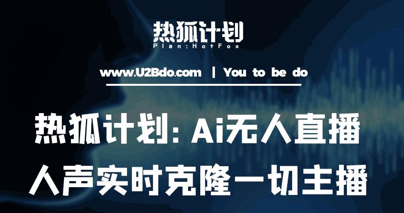 热狐计划：Ai无人直播实时克隆一切主播·无人直播新时代（包含所有使用到的软件）-福喜网创