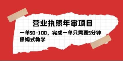 营业执照年审项目，一单50-100，完成一单只需要5分钟，保姆式教学-福喜网创