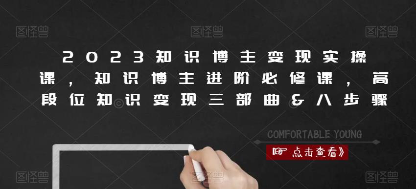 2023知识博主变现实操课，知识博主进阶必修课，高段位知识变现三部曲&八步骤-福喜网创