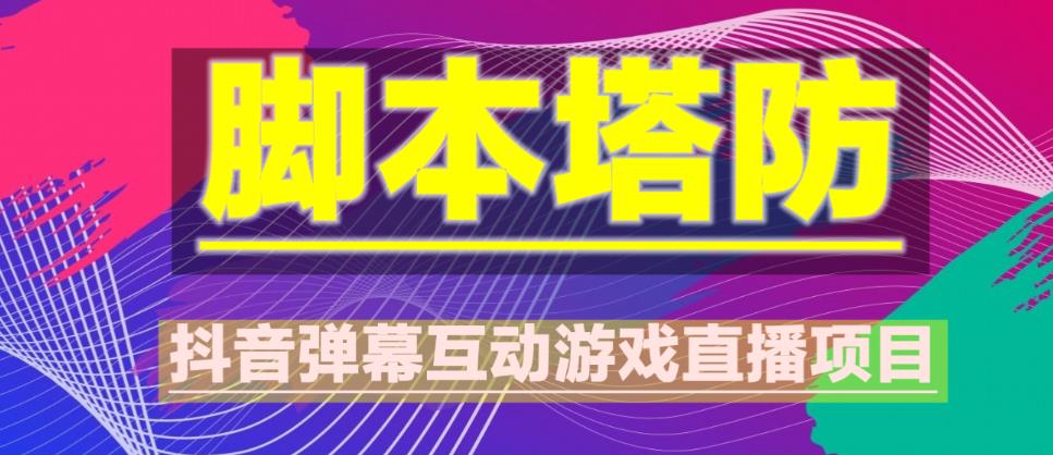 外面收费1980的抖音脚本塔防直播项目，可虚拟人直播，抖音报白，实时互动直播【软件+教程】-福喜网创