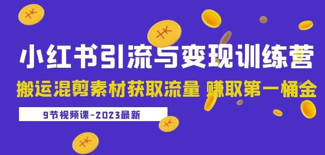 2023小红书引流与变现训练营：搬运混剪素材获取流量赚取第一桶金（9节课）-福喜网创