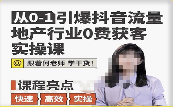 从0-1引爆抖音流量地产行业0费获客实操课，跟着地产人何老师，快速高效实操学干货-福喜网创