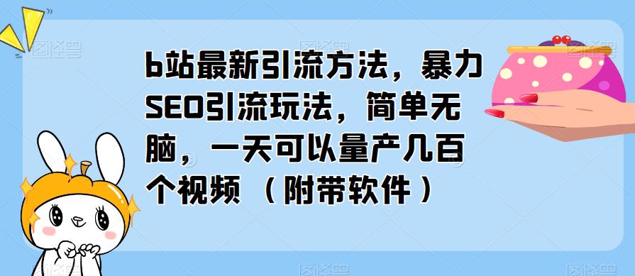 b站最新引流方法，暴力SEO引流玩法，简单无脑，一天可以量产几百个视频（附带软件）-福喜网创