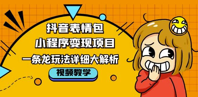 抖音表情包小程序变现项目，一条龙玩法详细大解析，视频版学习！-福喜网创