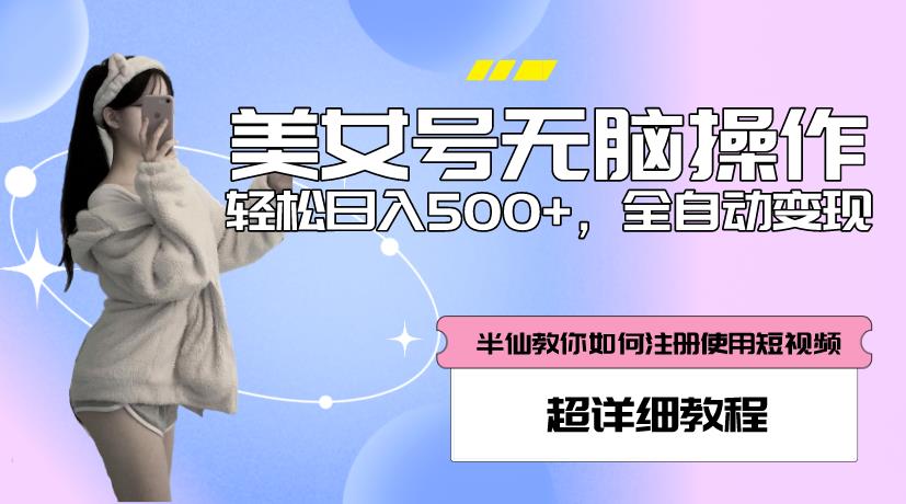 美女号无脑操作，轻松日入500+，全自动变现，超详细教程-福喜网创