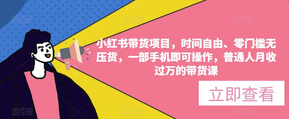 小红书带货项目，时间自由、零门槛无压货，一部手机即可操作，普通人月收过万的带货课-福喜网创