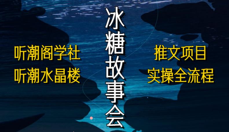 听潮阁学社听潮水晶楼抖音冰糖故事会项目实操，小说推文项目实操全流程，简单粗暴！-福喜网创