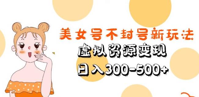 美女号不封号新玩法，虚拟资源变现，日入300-500+-福喜网创