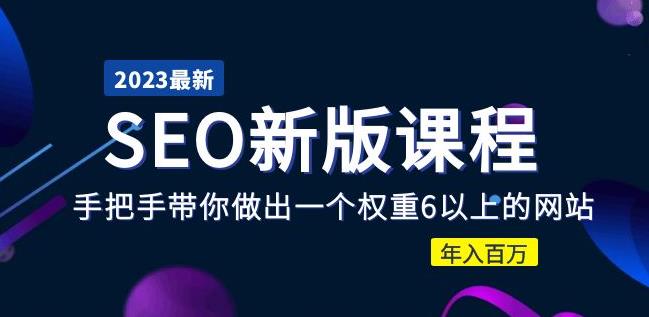 2023某大佬收费SEO新版课程：手把手带你做出一个权重6以上的网站，年入百万-福喜网创