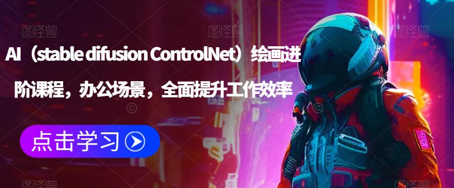 AI（stable difusion ControlNet）绘画进阶课程，办公场景，全面提升工作效率-福喜网创