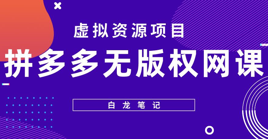 【白龙笔记】拼多多无版权网课项目，月入5000的长期项目，玩法详细拆解【揭秘】-福喜网创