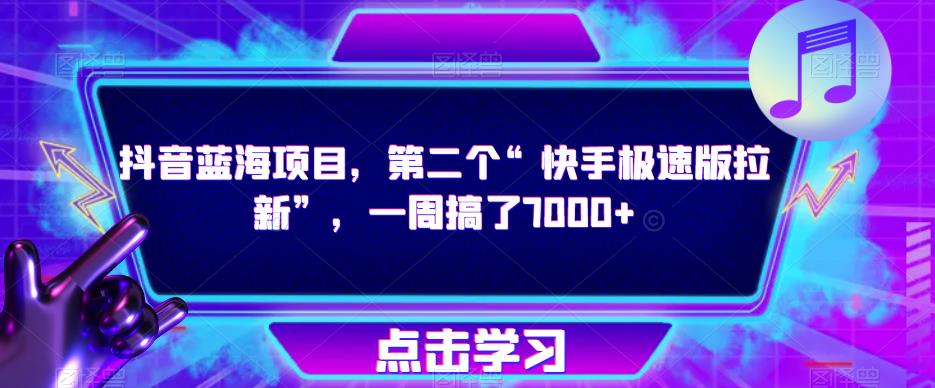 抖音蓝海项目，第二个“快手极速版拉新”，一周搞了7000+【揭秘】-福喜网创