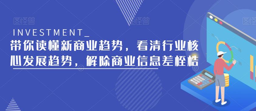 带你读懂新商业趋势，看清行业核心发展趋势，解除商业信息差桎梏-福喜网创