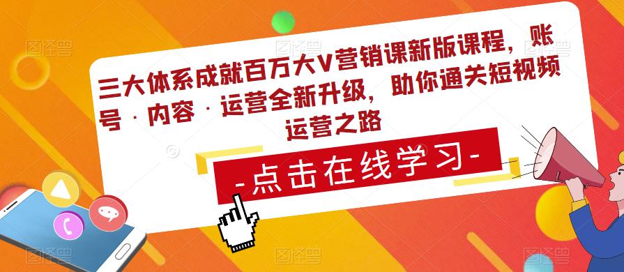 三大体系成就百万大V营销课新版课程，账号·内容·运营全新‭升‬级，助你‭通‬‭关短视‬‭频‬运营之路-福喜网创