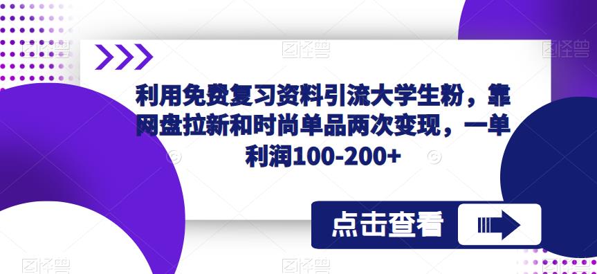 利用免费复习资料引流大学生粉，靠网盘拉新和时尚单品两次变现，一单利润100-200+-福喜网创