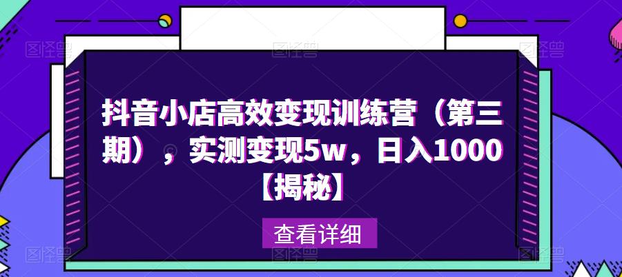 抖音小店高效变现训练营（第三期），实测变现5w，日入1000【揭秘】-福喜网创