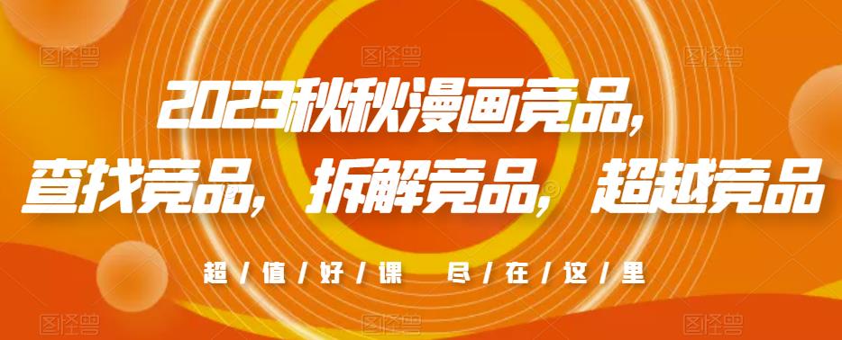 2023秋秋漫画竞品，​查找竞品，拆解竞品，超越竞品-福喜网创