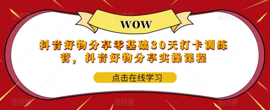 抖音好物分享零基础30天打卡训练营，抖音好物分享实操课程-福喜网创