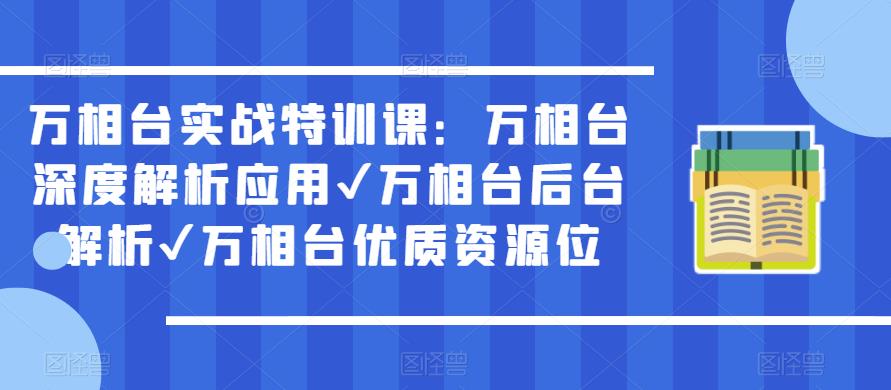 万相台实战特训课：万相台深度解析应用✔万相台后台解析✔万相台优质资源位-福喜网创