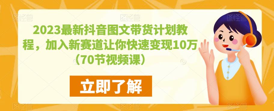 2023最新抖音图文带货计划教程，加入新赛道让你快速变现10万+（70节视频课）-福喜网创