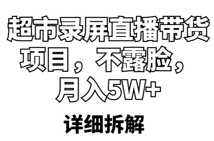 超市录屏直播带货项目，不露脸，月入5W+（详细拆解）-福喜网创