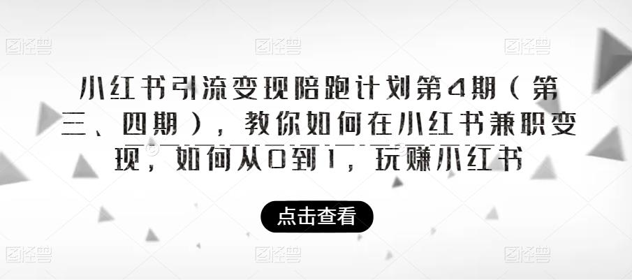 小红书引流变现陪跑计划|第4期（第三、四期），教你如何在小红书兼职变现，如何从0到1，玩赚小红书-福喜网创