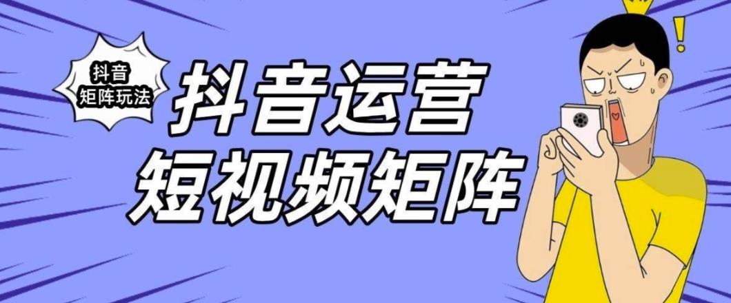 抖音矩阵玩法保姆级系列教程，手把手教你如何做矩阵-福喜网创