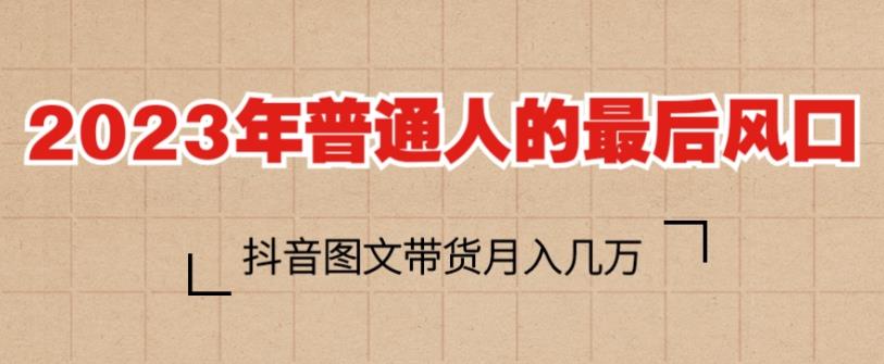 2023年普通人的最后风口，抖音图文带货月入几万，只需一部手机即可操作-福喜网创