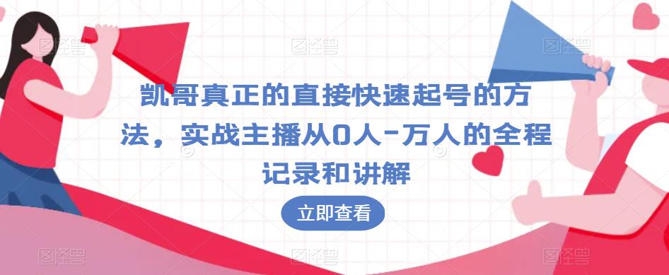 凯哥真正的直接快速起号的方法，实战主播从0人-万人的全程记录和讲解-福喜网创