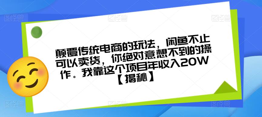 颠覆传统电商的玩法，闲鱼不止可以卖货，你绝对意想不到的操作。我靠这个项目年收入20W【揭秘】-福喜网创