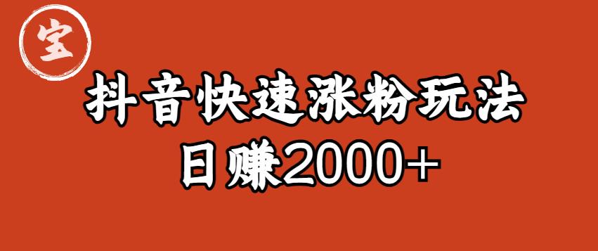 宝哥私藏·抖音快速起号涨粉玩法（4天涨粉1千）（日赚2000+）【揭秘】-福喜网创