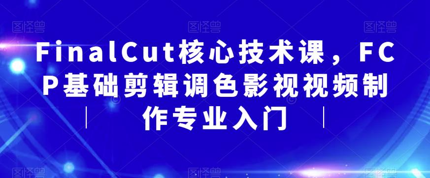 FinalCut核心技术课，FCP基础剪辑调色影视视频制作专业入门-福喜网创