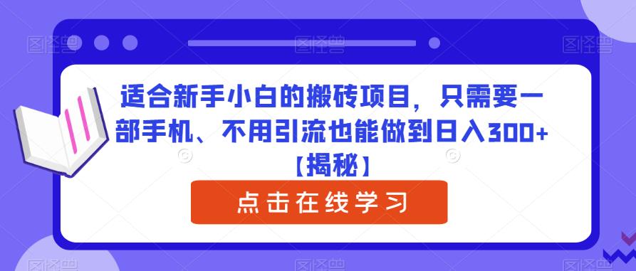 适合新手小白的搬砖项目，只需要一部手机、不用引流也能做到日入300+【揭秘】-福喜网创