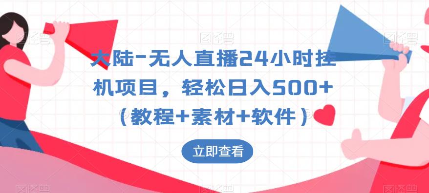 大陆-无人直播24小时挂机项目，轻松日入500+（教程+素材+软件）-福喜网创