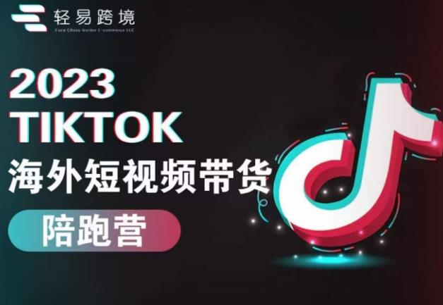 2023TikTok海外短视频带货陪跑营，从TK小白到TK高阶短视频运营快速变身优质带货达人-福喜网创