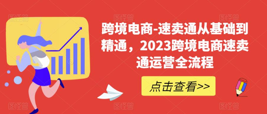 跨境电商-速卖通从基础到精通，2023跨境电商速卖通运营全流程-福喜网创