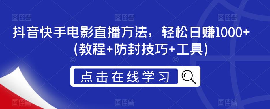 抖音快手电影直播方法，轻松日赚1000+（教程+防封技巧+工具）-福喜网创