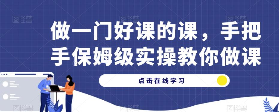 做一门好课的课，手把手保姆级实操教你做课-福喜网创