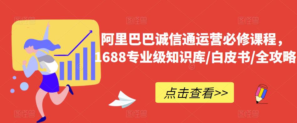 阿里巴巴诚信通运营必修课程，​1688专业级知识库/白皮书/全攻略-福喜网创