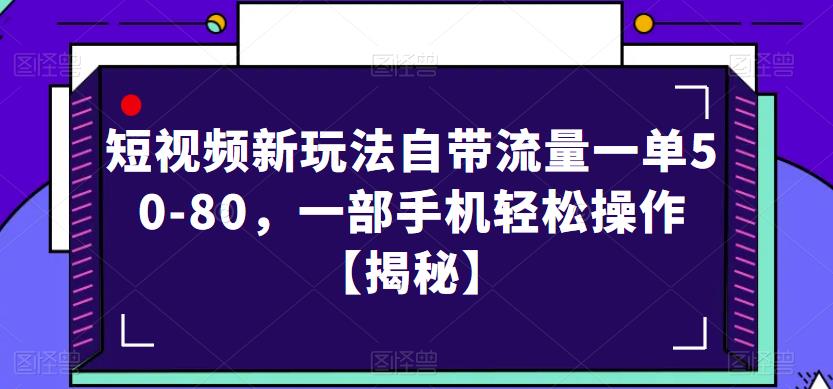 短视频新玩法自带流量一单50-80，一部手机轻松操作【揭秘】-福喜网创