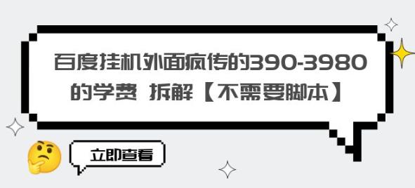 百度挂机外面疯传的390-3980的学费拆解【不需要脚本】【揭秘】-福喜网创