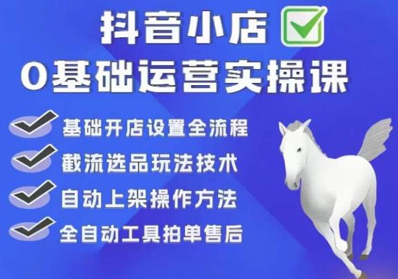 白马电商·0基础抖店运营实操课，基础开店设置全流程，截流选品玩法技术-福喜网创