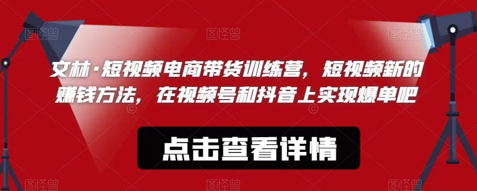 文林·短‮频视‬电商带‮训货‬练营，短视频‮的新‬赚钱方法，在视‮号频‬和抖音‮实上‬现爆单吧-福喜网创