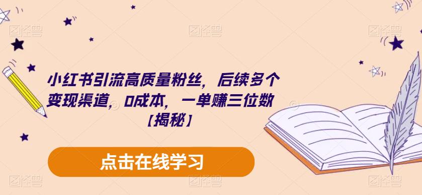 小红书引流高质量粉丝，后续多个变现渠道，0成本，一单赚三位数【揭秘】-福喜网创