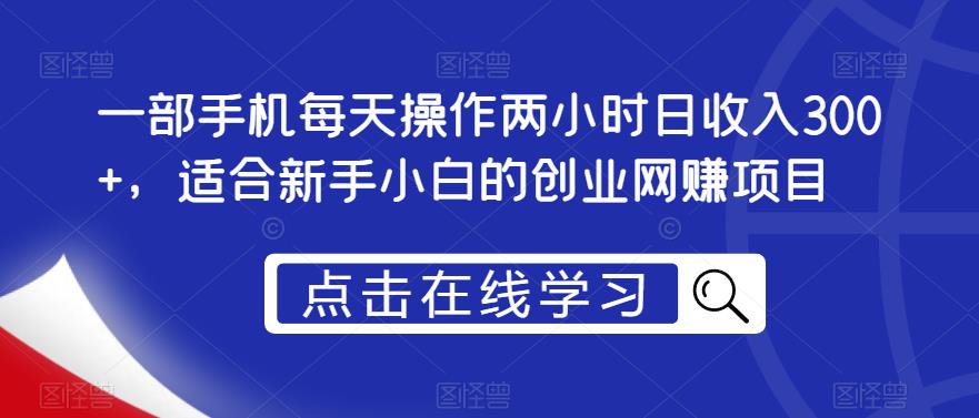 一部手机每天操作两小时日收入300+，适合新手小白的创业网赚项目【揭秘】-福喜网创