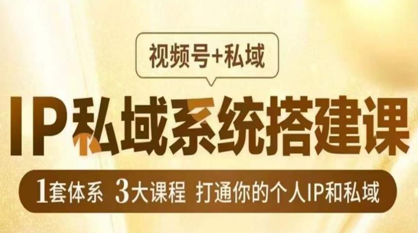 IP私域系统搭建课，视频号+私域​，1套体系3大课程，打通你的个人IP和私域-福喜网创